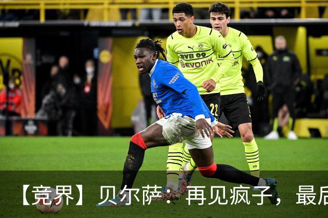【竞界】贝尔萨：再见疯子，最后一位爹味教练