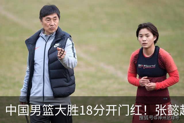中国男篮大胜18分开门红！张懿赵杰23分3板6助2断，被誉为4字外援