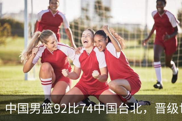 中国男篮92比74中国台北，晋级世预赛第二阶段