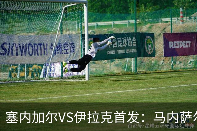 塞内加尔VS伊拉克首发：马内萨尔配姆巴耶 杰克逊替补
