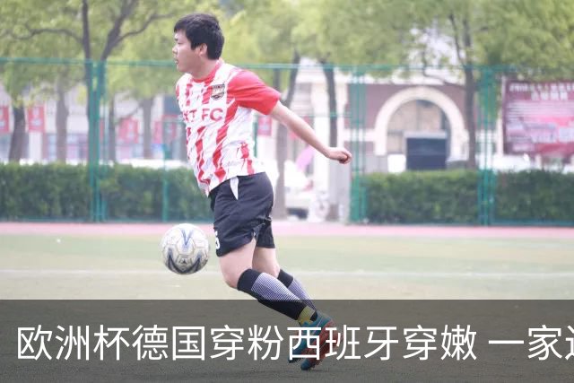 欧洲杯德国穿粉西班牙穿嫩 一家还盖了检验章