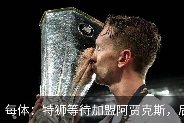 每体：特狮等待加盟阿贾克斯，后者只能承担球员15%工资