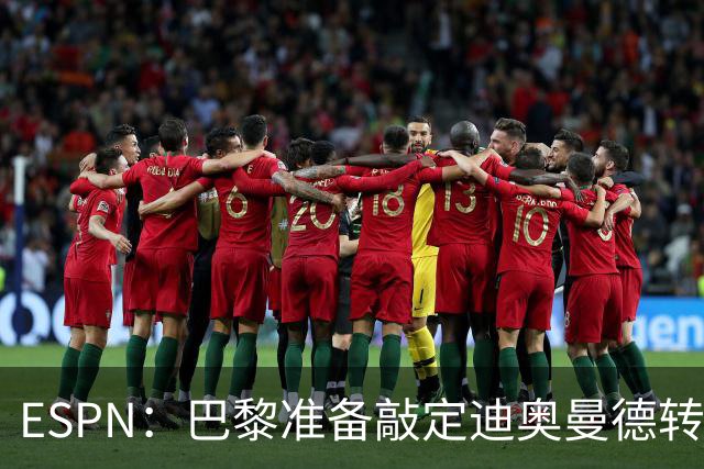 ESPN：巴黎准备敲定迪奥曼德转会，费用约1亿欧元+潜在浮动奖金