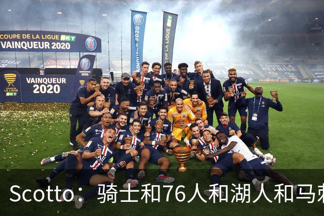 Scotto：骑士&76人&湖人&马刺&太阳&活塞&开拓者均有意迪恩·韦德